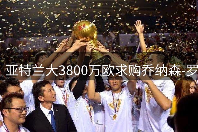 亚特兰大3800万欧求购乔纳森-罗遭拒