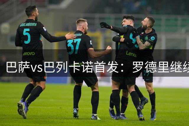 巴萨vs巴列卡诺首发：罗德里继续替补！孔德、奥尔莫、戈登首发