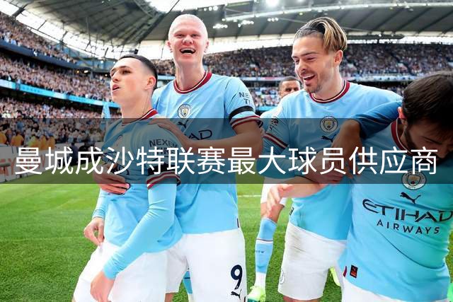 曼城成沙特联赛最大球员供应商
