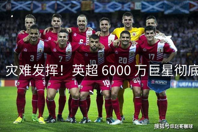 灾难发挥！英超 6000 万巨星彻底废了！全场隐身纯累赘
