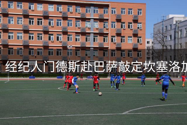 经纪人门德斯赴巴萨敲定坎塞洛加盟 同时洽谈卡萨多转会事宜