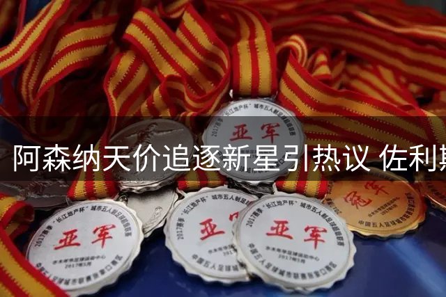 阿森纳天价追逐新星引热议 佐利斯高光表现难阻引援野心